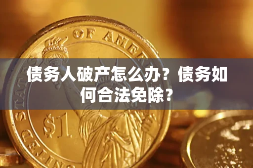 济南债务人破产怎么办？债务如何合法免除？
