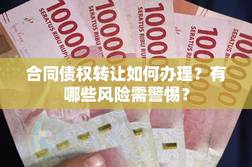 济南合同债权转让如何办理？有哪些风险需警惕？