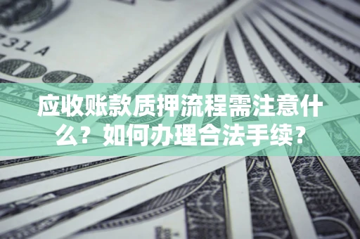 济南应收账款质押流程需注意什么？如何办理合法手续？