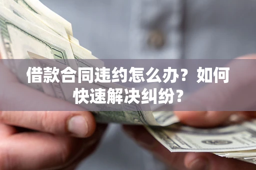 济南借款合同违约怎么办？如何快速解决纠纷？