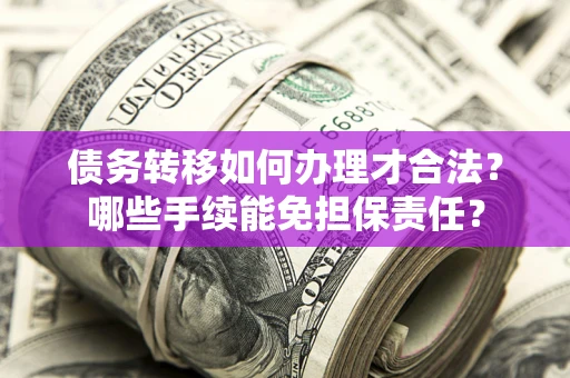 济南债务转移如何办理才合法？哪些手续能免担保责任？