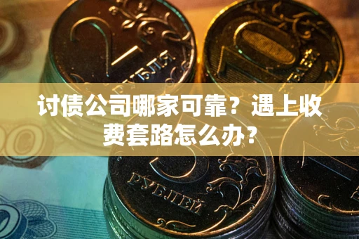 济南讨债公司哪家可靠？遇上收费套路怎么办？