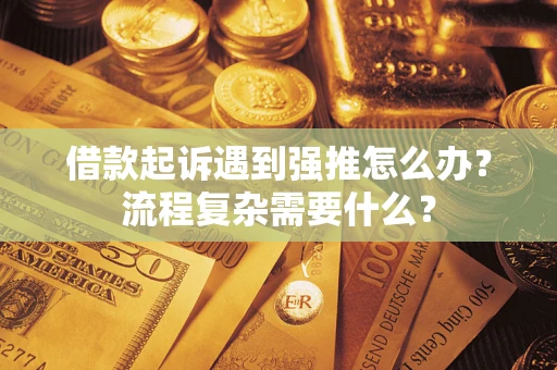 济南借款起诉遇到强推怎么办？流程复杂需要什么？