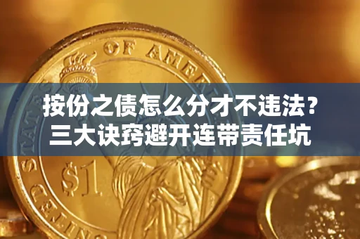 济南按份之债怎么分才不违法？三大诀窍避开连带责任坑