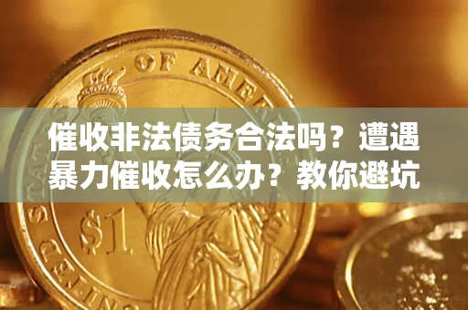 济南催收非法债务合法吗？遭遇暴力催收怎么办？教你避坑指南！