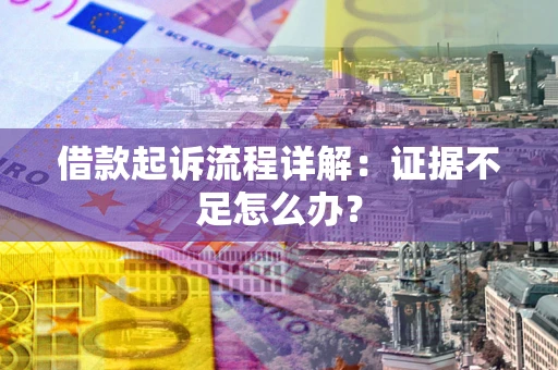 济南借款起诉流程详解：证据不足怎么办？