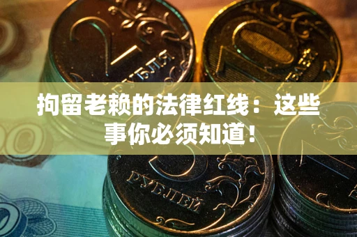 济南拘留老赖的法律红线：这些事你必须知道！