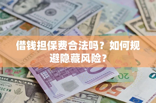 济南借钱担保费合法吗？如何规避隐藏风险？