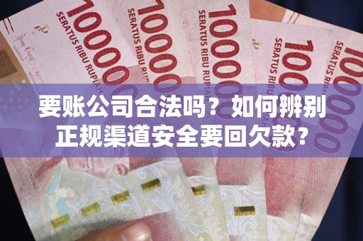 济南要账公司合法吗？如何辨别正规渠道安全要回欠款？