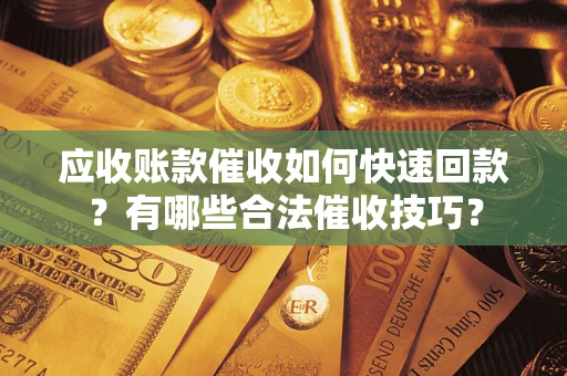 济南应收账款催收如何快速回款？有哪些合法催收技巧？