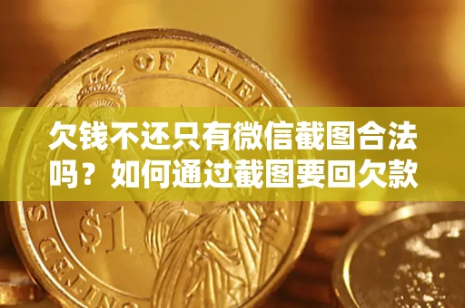 济南欠钱不还只有微信截图合法吗？如何通过截图要回欠款？