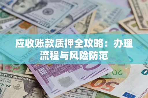 济南应收账款质押全攻略：办理流程与风险防范