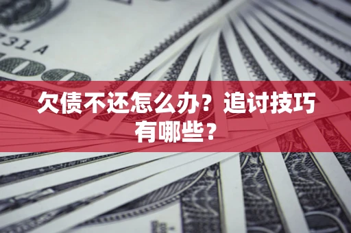 济南欠债不还怎么办？追讨技巧有哪些？