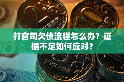 济南打官司欠债流程怎么办？证据不足如何应对？