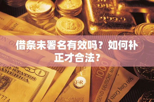 济南借条未署名有效吗？如何补正才合法？