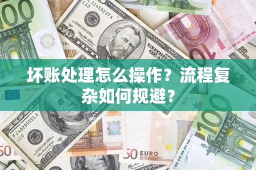 济南坏账处理怎么操作？流程复杂如何规避？