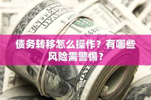 济南债务转移怎么操作？有哪些风险需警惕？