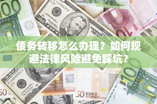济南债务转移怎么办理？如何规避法律风险避免踩坑？