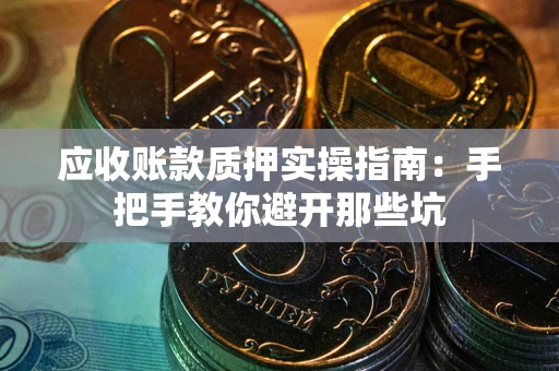 济南应收账款质押实操指南：手把手教你避开那些坑