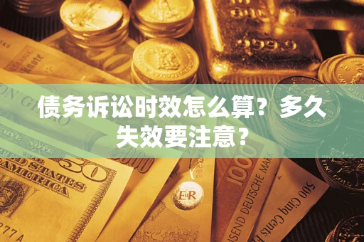 济南债务诉讼时效怎么算？多久失效要注意？