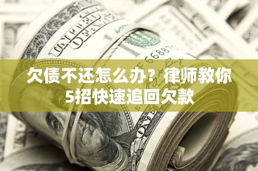 济南欠债不还怎么办？律师教你5招快速追回欠款