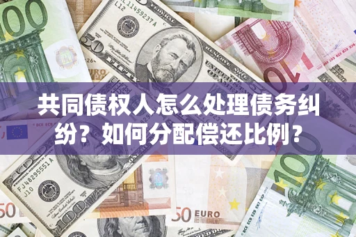 济南共同债权人怎么处理债务纠纷？如何分配偿还比例？