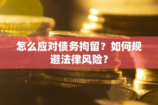 济南怎么应对债务拘留？如何规避法律风险？