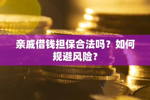 济南亲戚借钱担保合法吗？如何规避风险？