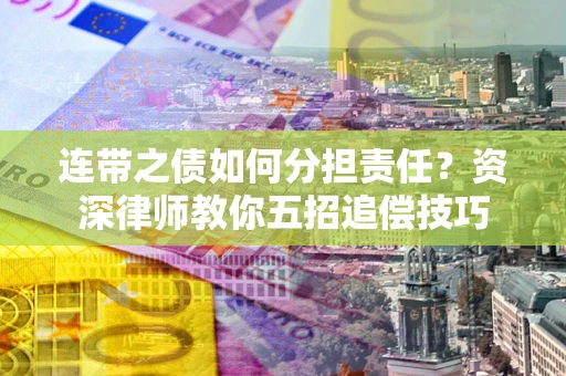 济南连带之债如何分担责任？资深律师教你五招追偿技巧