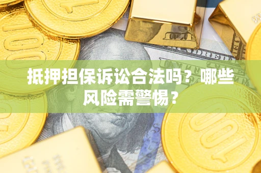 济南抵押担保诉讼合法吗？哪些风险需警惕？