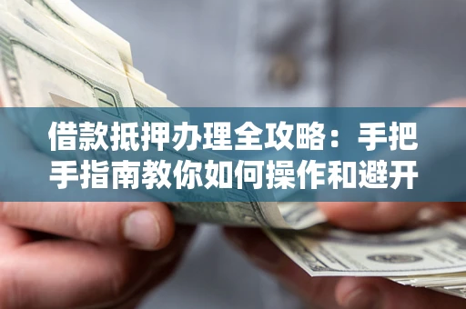 济南借款抵押办理全攻略：手把手指南教你如何操作和避开雷区