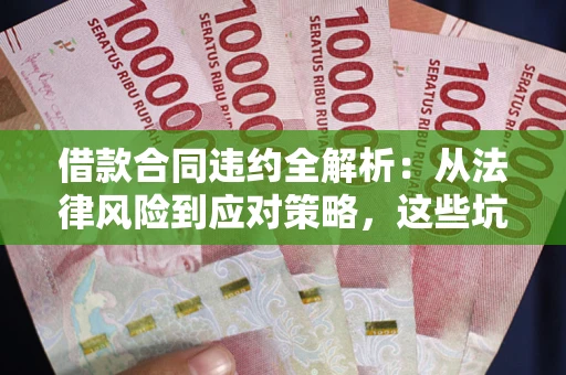 济南借款合同违约全解析：从法律风险到应对策略，这些坑别再踩！