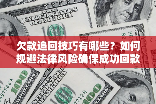 济南欠款追回技巧有哪些？如何规避法律风险确保成功回款？