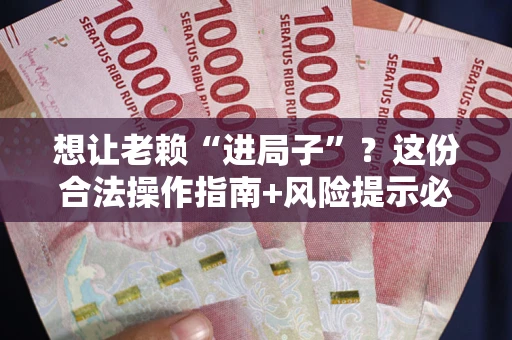 济南想让老赖“进局子”？这份合法操作指南+风险提示必须看！