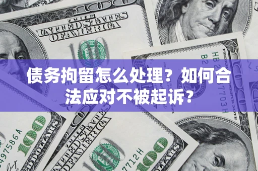 济南债务拘留怎么处理？如何合法应对不被起诉？