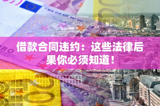 济南借款合同违约：这些法律后果你必须知道！