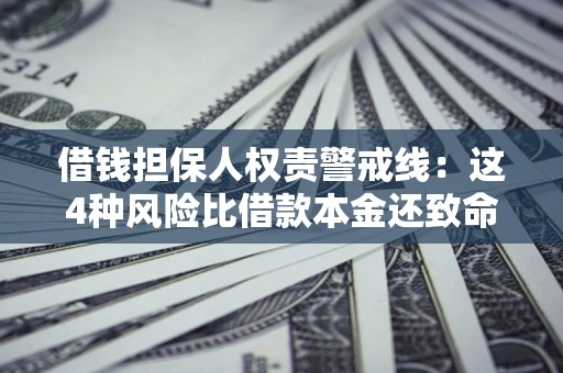 济南借钱担保人权责警戒线：这4种风险比借款本金还致命
