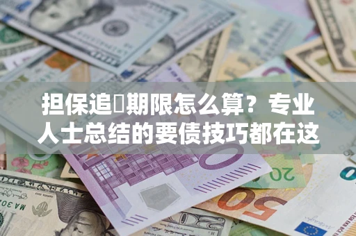 济南担保追償期限怎么算？专业人士总结的要债技巧都在这里了