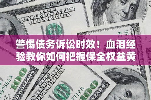 济南警惕债务诉讼时效！血泪经验教你如何把握保全权益黄金期