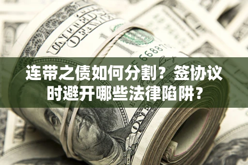 济南连带之债如何分割？签协议时避开哪些法律陷阱？