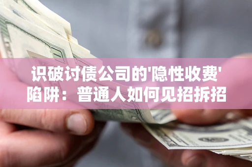 济南识破讨债公司的'隐性收费'陷阱：普通人如何见招拆招？