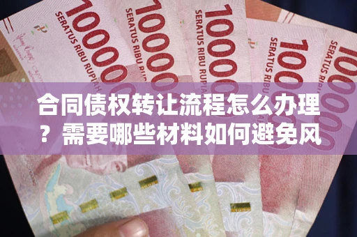 济南合同债权转让流程怎么办理？需要哪些材料如何避免风险？