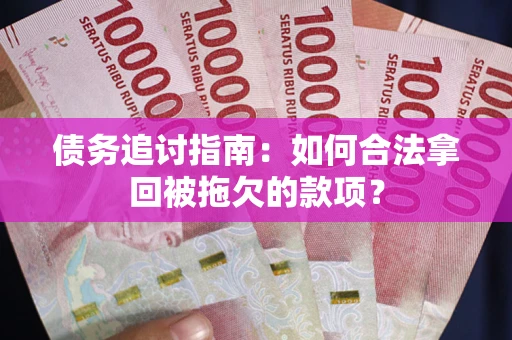 济南债务追讨指南：如何合法拿回被拖欠的款项？