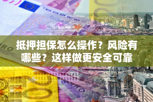 济南抵押担保怎么操作？风险有哪些？这样做更安全可靠