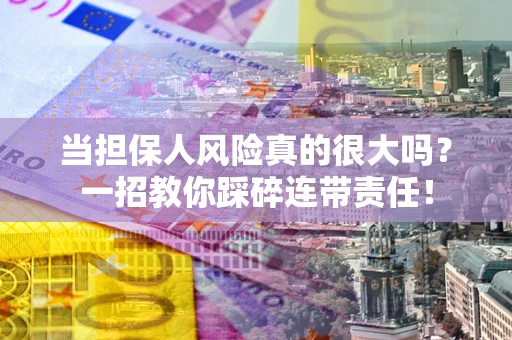济南当担保人风险真的很大吗？一招教你踩碎连带责任！
