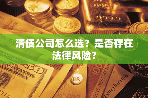 济南清债公司怎么选？是否存在法律风险？