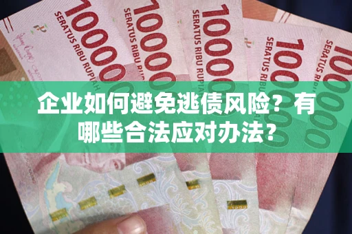 济南企业如何避免逃债风险？有哪些合法应对办法？