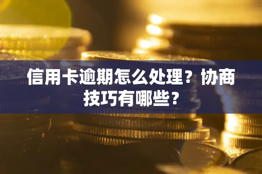 济南信用卡逾期怎么处理？协商技巧有哪些？