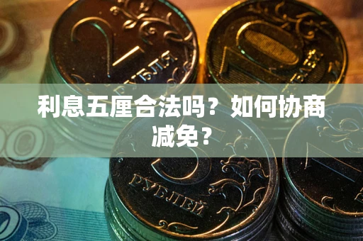 济南利息五厘合法吗？如何协商减免？