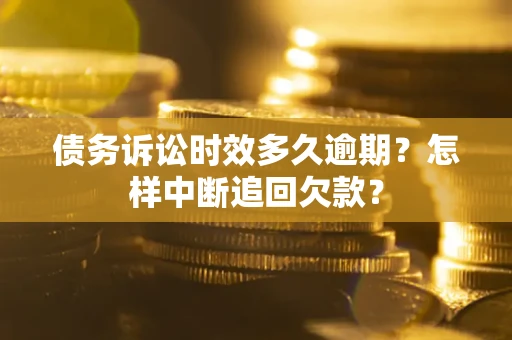 济南债务诉讼时效多久逾期？怎样中断追回欠款？
